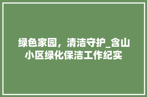 绿色家园，清洁守护_含山小区绿化保洁工作纪实