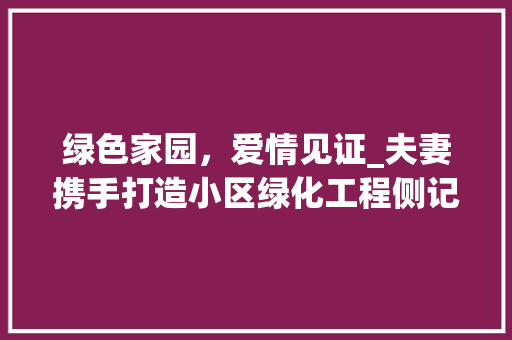 绿色家园，爱情见证_夫妻携手打造小区绿化工程侧记 花朵知识