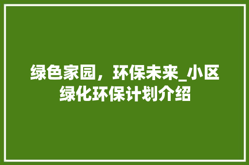 绿色家园，环保未来_小区绿化环保计划介绍 土壤施肥