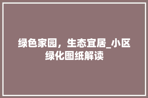 绿色家园，生态宜居_小区绿化图纸解读