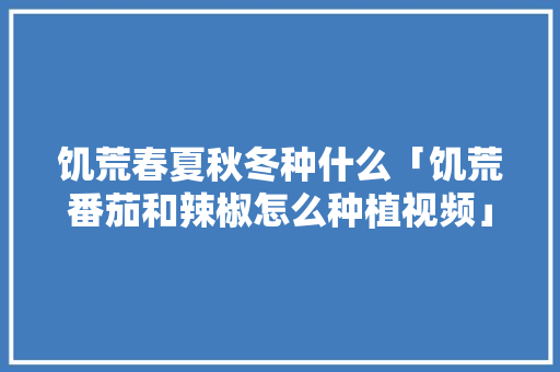 饥荒春夏秋冬种什么「饥荒番茄和辣椒怎么种植视频」 饥荒春夏秋冬种什么「饥荒番茄和辣椒怎么种植视频」 种植技巧