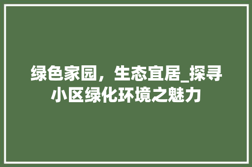 绿色家园，生态宜居_探寻小区绿化环境之魅力