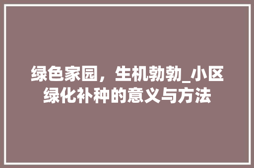 绿色家园，生机勃勃_小区绿化补种的意义与方法