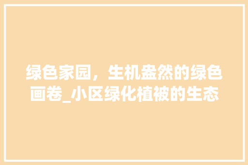 绿色家园，生机盎然的绿色画卷_小区绿化植被的生态魅力