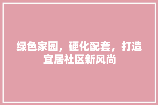 绿色家园，硬化配套，打造宜居社区新风尚