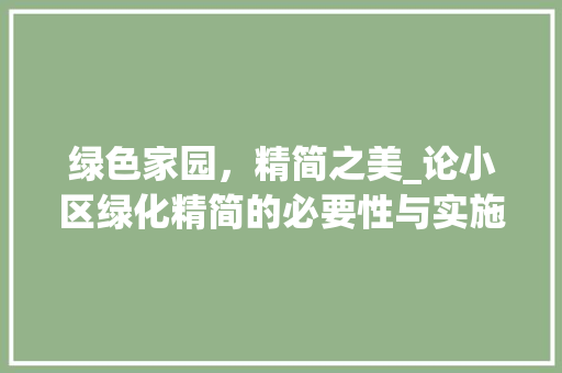 绿色家园，精简之美_论小区绿化精简的必要性与实施步骤