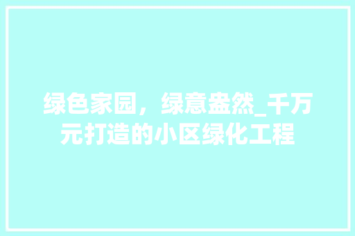 绿色家园，绿意盎然_千万元打造的小区绿化工程 土壤施肥