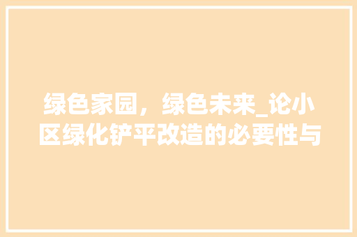 绿色家园，绿色未来_论小区绿化铲平改造的必要性与可行性 番茄种植技巧
