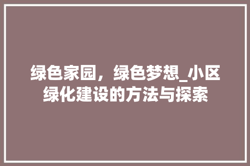 绿色家园，绿色梦想_小区绿化建设的方法与探索