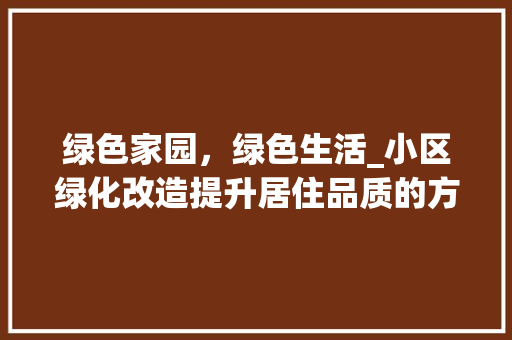 绿色家园，绿色生活_小区绿化改造提升居住品质的方法与探索 土壤施肥
