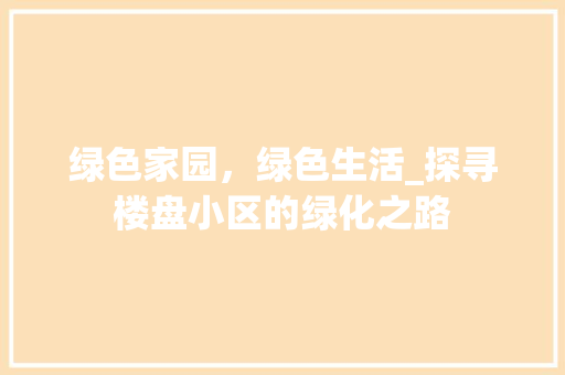 绿色家园,绿色生活_探寻楼盘小区的绿化之路 花朵知识 绿色家园,绿色生活_探寻楼盘小区的绿化之路 花朵知识