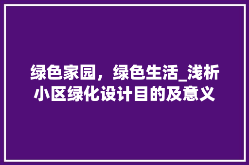 绿色家园，绿色生活_浅析小区绿化设计目的及意义