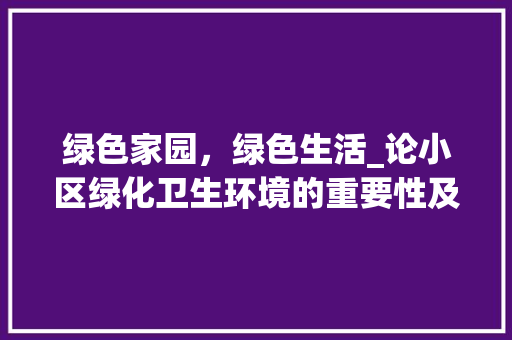 绿色家园，绿色生活_论小区绿化卫生环境的重要性及建设步骤