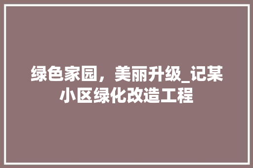 绿色家园，美丽升级_记某小区绿化改造工程