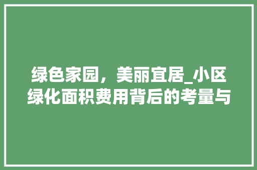 绿色家园，美丽宜居_小区绿化面积费用背后的考量与价值 土壤施肥
