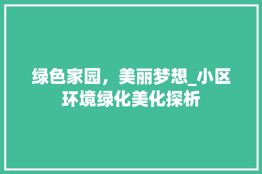 绿色家园，美丽梦想_小区环境绿化美化探析