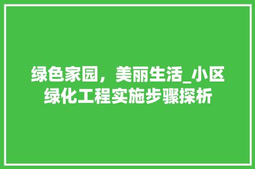 绿色家园，美丽生活_小区绿化工程实施步骤探析