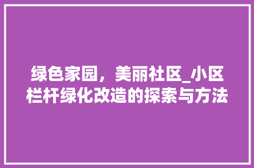 绿色家园，美丽社区_小区栏杆绿化改造的探索与方法 花朵知识