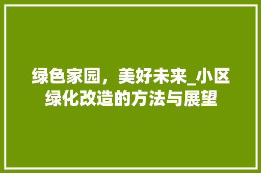 绿色家园，美好未来_小区绿化改造的方法与展望
