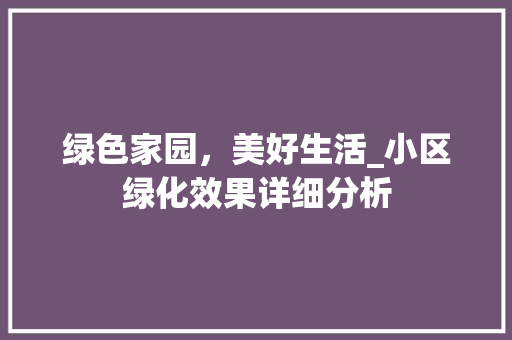 绿色家园，美好生活_小区绿化效果详细分析 番茄种植技巧