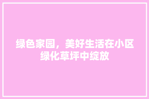 绿色家园，美好生活在小区绿化草坪中绽放