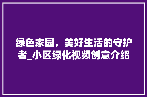 绿色家园，美好生活的守护者_小区绿化视频创意介绍