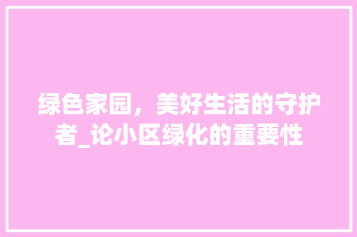 绿色家园，美好生活的守护者_论小区绿化的重要性 植物种类