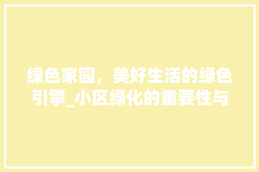 绿色家园，美好生活的绿色引擎_小区绿化的重要性与实施步骤 土壤施肥