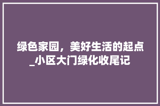 绿色家园，美好生活的起点_小区大门绿化收尾记