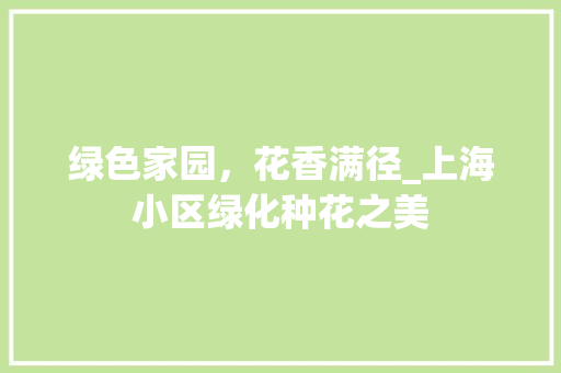 绿色家园，花香满径_上海小区绿化种花之美 种植技巧
