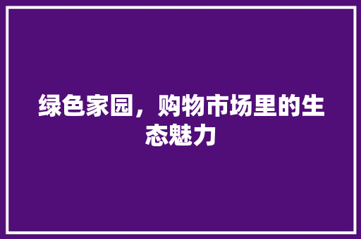 绿色家园，购物市场里的生态魅力 植物种类