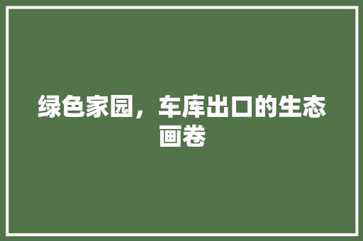 绿色家园，车库出口的生态画卷