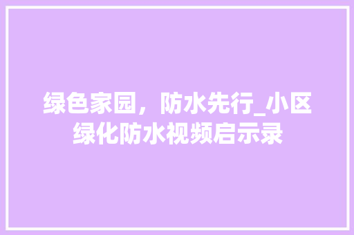 绿色家园，防水先行_小区绿化防水视频启示录 土壤施肥