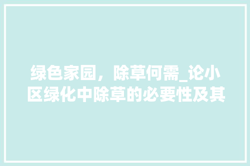 绿色家园，除草何需_论小区绿化中除草的必要性及其影响 种植技巧