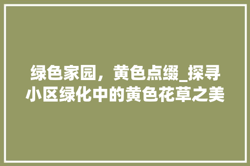 绿色家园，黄色点缀_探寻小区绿化中的黄色花草之美 土壤施肥