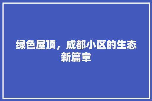 绿色屋顶，成都小区的生态新篇章