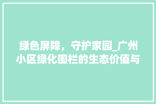 绿色屏障，守护家园_广州小区绿化围栏的生态价值与社会意义 种植技巧