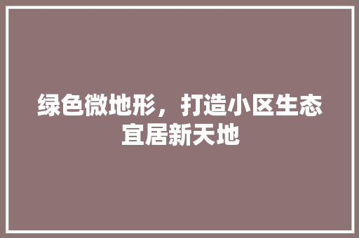 绿色微地形，打造小区生态宜居新天地