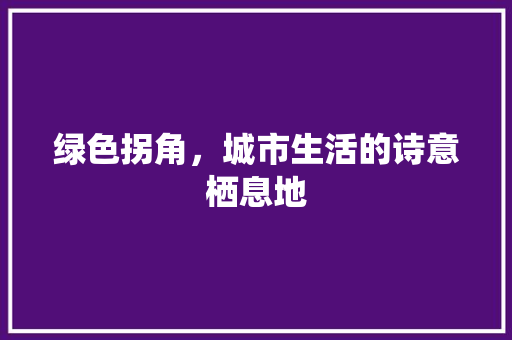 绿色拐角，城市生活的诗意栖息地