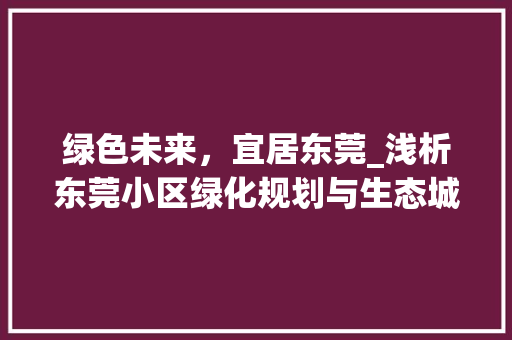 绿色未来，宜居东莞_浅析东莞小区绿化规划与生态城市建设