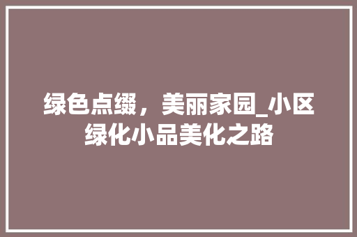 绿色点缀，美丽家园_小区绿化小品美化之路
