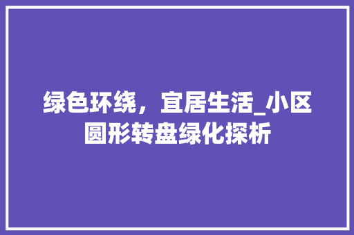 绿色环绕，宜居生活_小区圆形转盘绿化探析