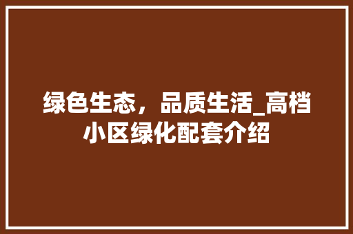 绿色生态，品质生活_高档小区绿化配套介绍 种植技巧