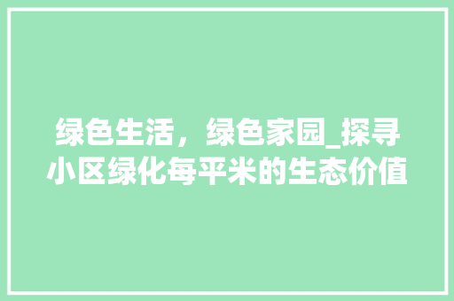 绿色生活，绿色家园_探寻小区绿化每平米的生态价值 花朵知识