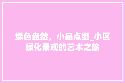 绿色盎然，小品点缀_小区绿化景观的艺术之旅