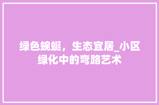 绿色蜿蜒，生态宜居_小区绿化中的弯路艺术