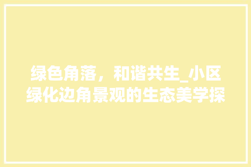 绿色角落，和谐共生_小区绿化边角景观的生态美学探析