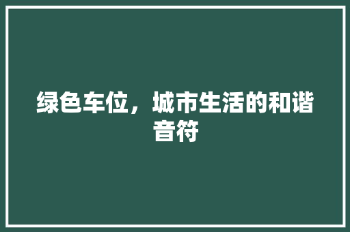 绿色车位，城市生活的和谐音符