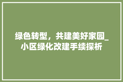 绿色转型，共建美好家园_小区绿化改建手续探析 植物种类