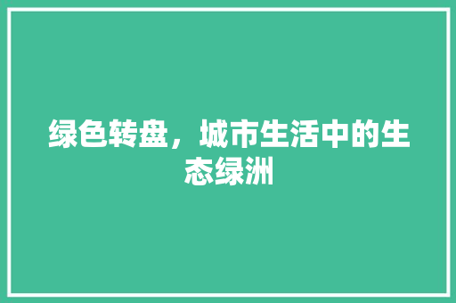 绿色转盘，城市生活中的生态绿洲